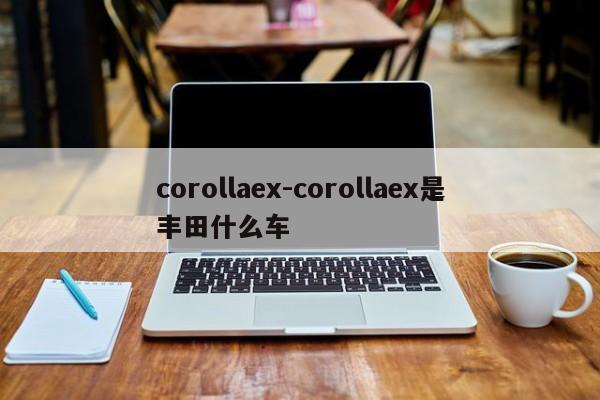corollaex-corollaex是丰田什么车