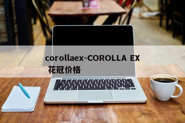 corollaex-COROLLA EX 花冠价格